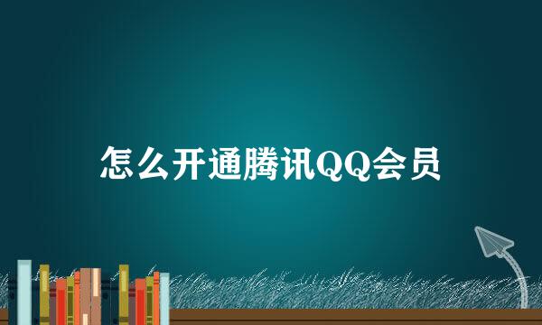 怎么开通腾讯QQ会员