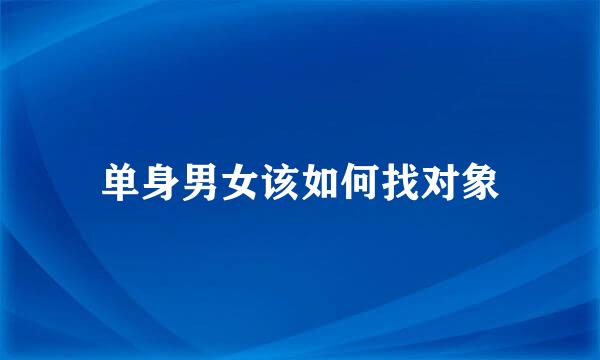 单身男女该如何找对象
