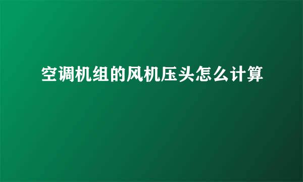 空调机组的风机压头怎么计算