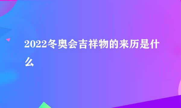 2022冬奥会吉祥物的来历是什么
