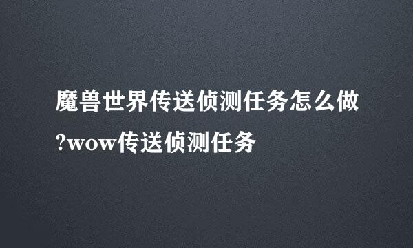 魔兽世界传送侦测任务怎么做?wow传送侦测任务