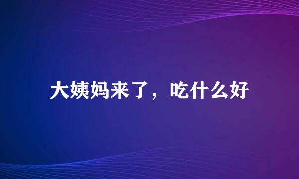 大姨妈来了，吃什么好