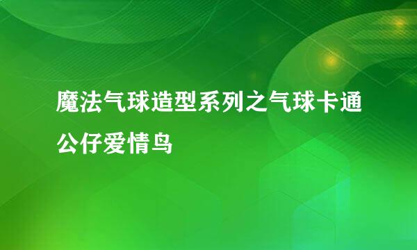 魔法气球造型系列之气球卡通公仔爱情鸟