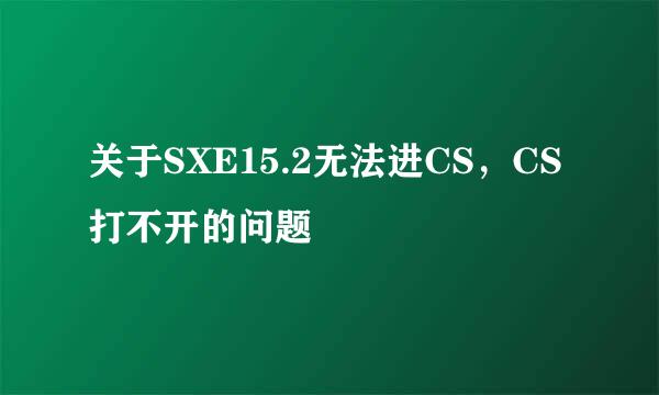 关于SXE15.2无法进CS，CS打不开的问题
