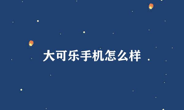 大可乐手机怎么样