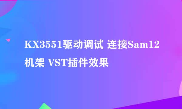 KX3551驱动调试 连接Sam12机架 VST插件效果