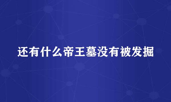 还有什么帝王墓没有被发掘