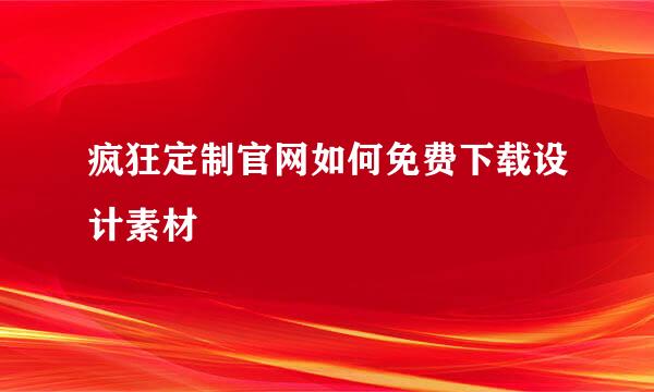 疯狂定制官网如何免费下载设计素材