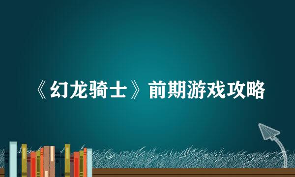 《幻龙骑士》前期游戏攻略
