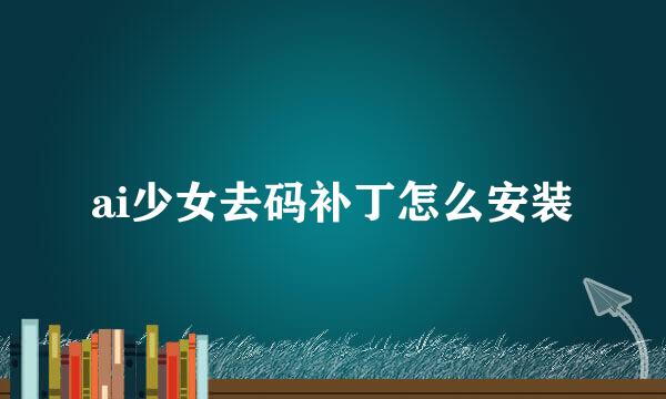 ai少女去码补丁怎么安装