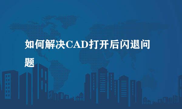 如何解决CAD打开后闪退问题