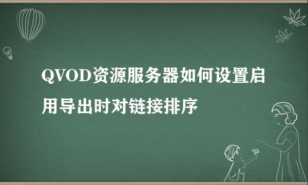 QVOD资源服务器如何设置启用导出时对链接排序