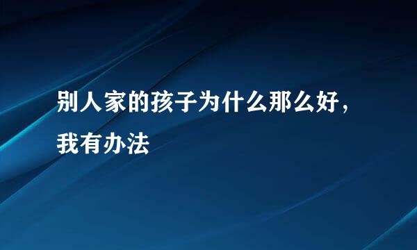 别人家的孩子为什么那么好，我有办法