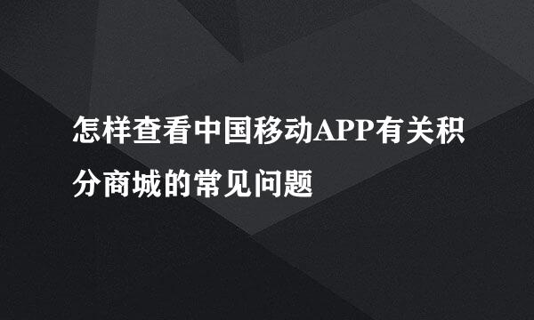 怎样查看中国移动APP有关积分商城的常见问题