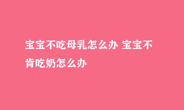 宝宝不吃母乳怎么办 宝宝不肯吃奶怎么办