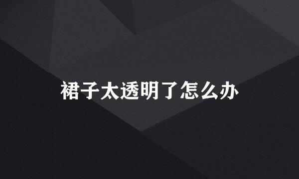 裙子太透明了怎么办