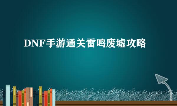 DNF手游通关雷鸣废墟攻略