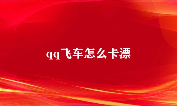 qq飞车怎么卡漂