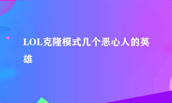 LOL克隆模式几个恶心人的英雄