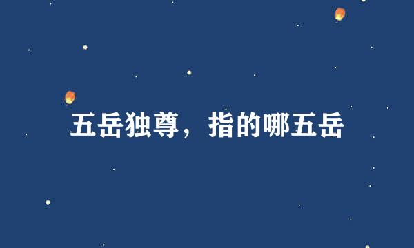 五岳独尊，指的哪五岳