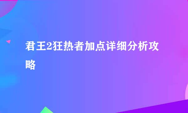 君王2狂热者加点详细分析攻略