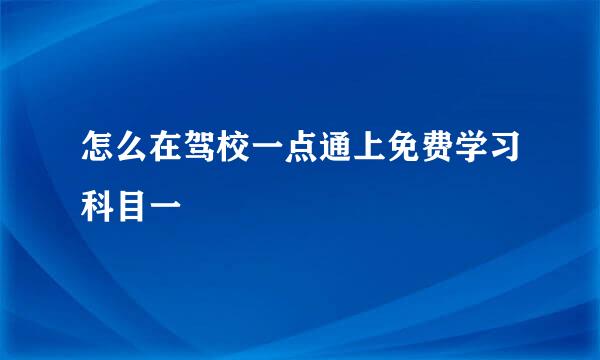 怎么在驾校一点通上免费学习科目一
