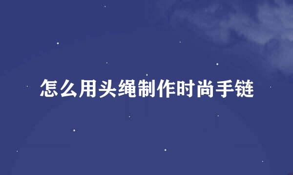 怎么用头绳制作时尚手链
