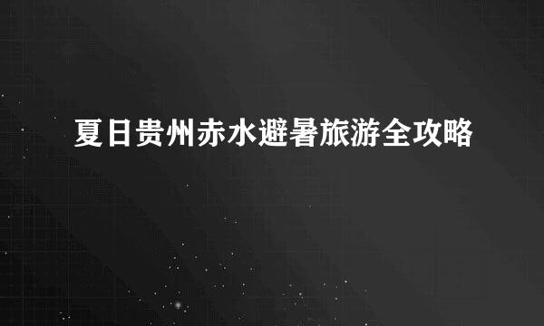 夏日贵州赤水避暑旅游全攻略