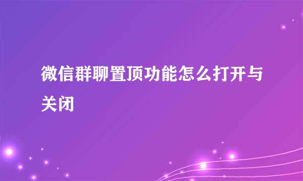微信群聊置顶功能怎么打开与关闭