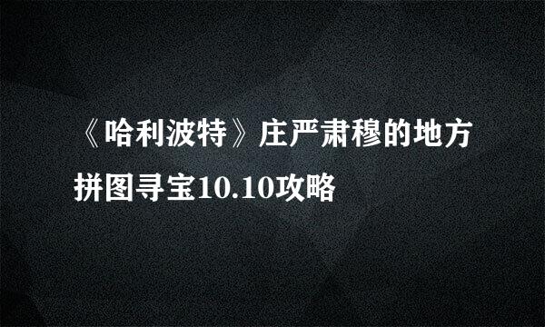 《哈利波特》庄严肃穆的地方拼图寻宝10.10攻略