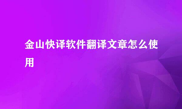 金山快译软件翻译文章怎么使用