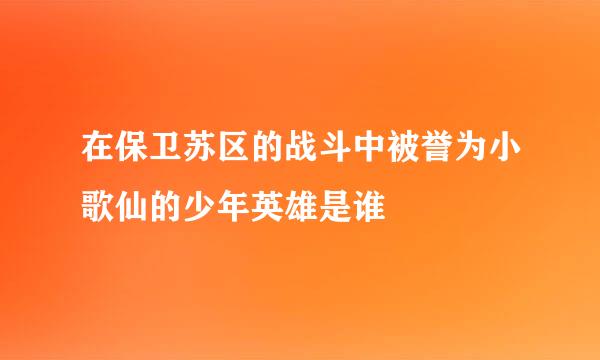 在保卫苏区的战斗中被誉为小歌仙的少年英雄是谁