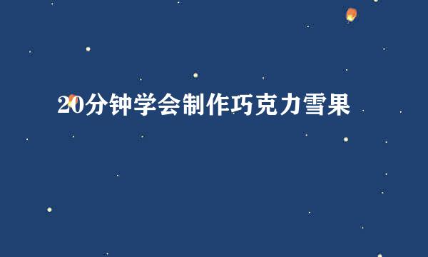20分钟学会制作巧克力雪果