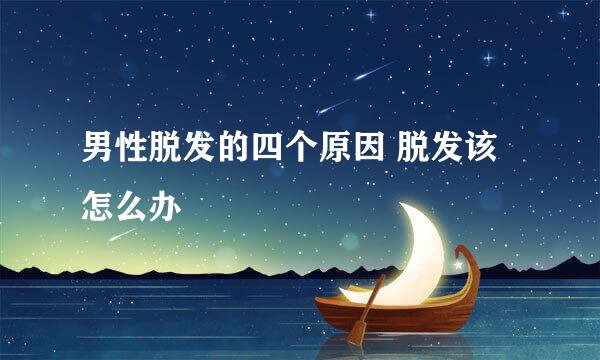 男性脱发的四个原因 脱发该怎么办