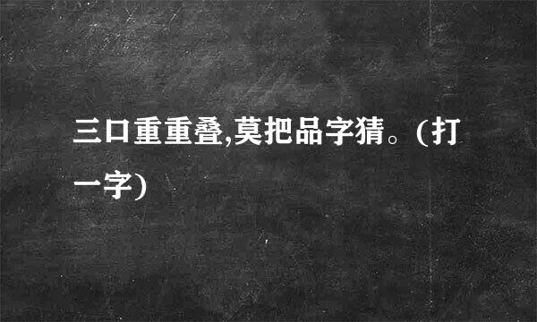 三口重重叠,莫把品字猜。(打一字)