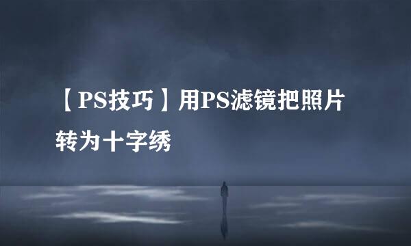 【PS技巧】用PS滤镜把照片转为十字绣