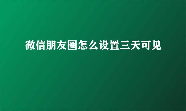 微信朋友圈怎么设置三天可见