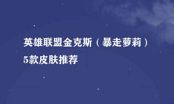 英雄联盟金克斯（暴走萝莉）5款皮肤推荐