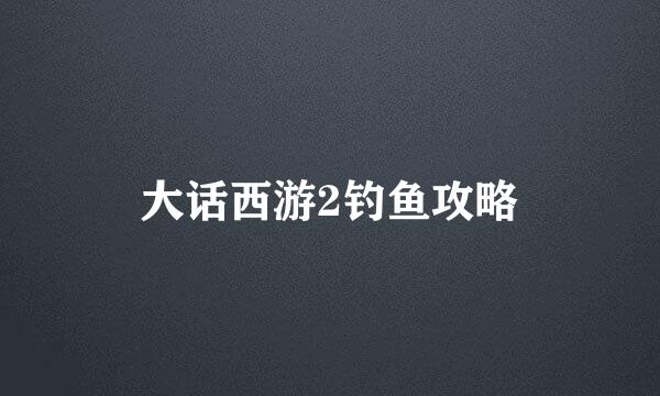 大话西游2钓鱼攻略
