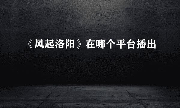 《风起洛阳》在哪个平台播出