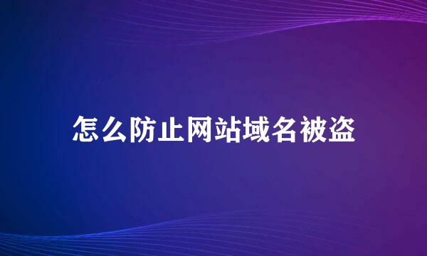 怎么防止网站域名被盗