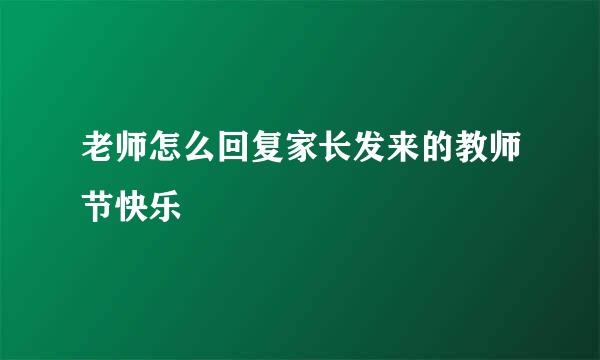 老师怎么回复家长发来的教师节快乐