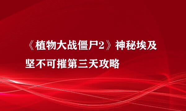 《植物大战僵尸2》神秘埃及坚不可摧第三天攻略