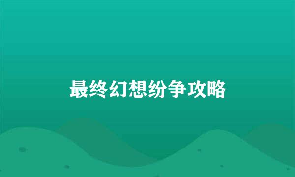 最终幻想纷争攻略