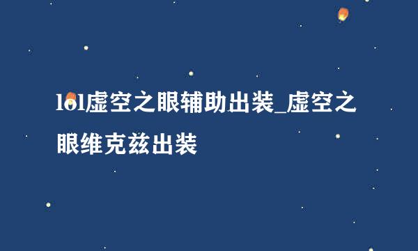 lol虚空之眼辅助出装_虚空之眼维克兹出装