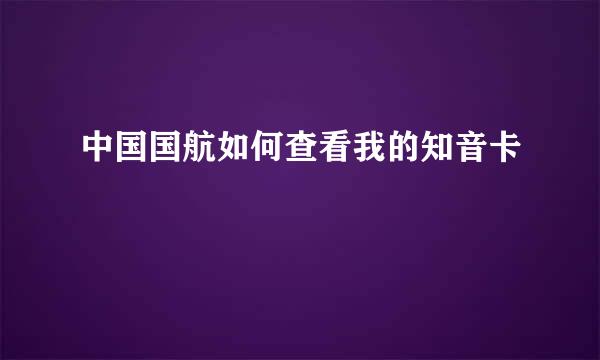 中国国航如何查看我的知音卡