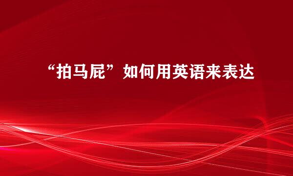 “拍马屁”如何用英语来表达