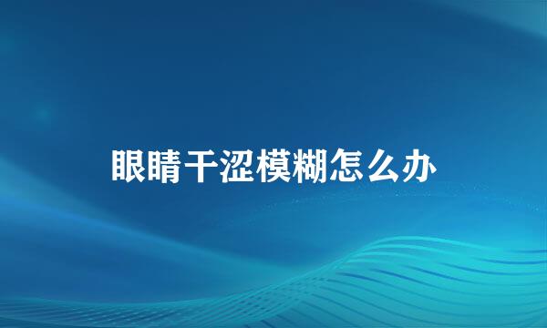 眼睛干涩模糊怎么办