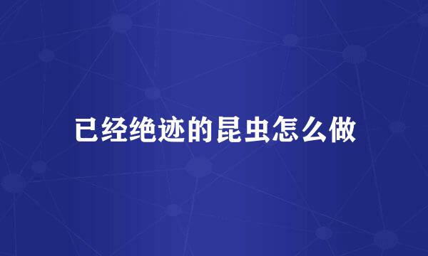 已经绝迹的昆虫怎么做