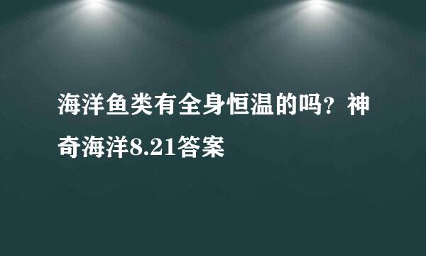 海洋鱼类有全身恒温的吗？神奇海洋8.21答案